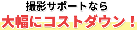 撮影サポートなら大幅にコストダウン!